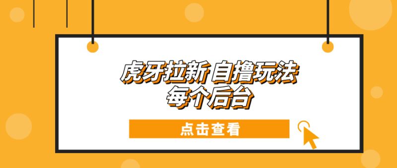 虎牙拉新项目玩法 每个后台每天100+-58创网