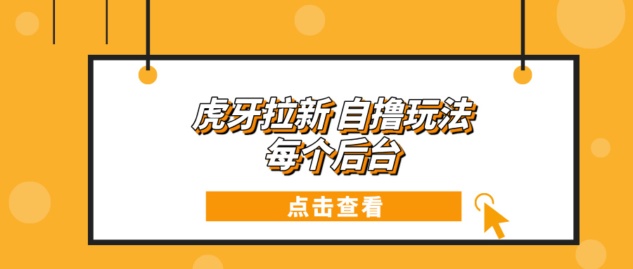 虎牙拉新项目玩法 每个后台每天100+-58创网