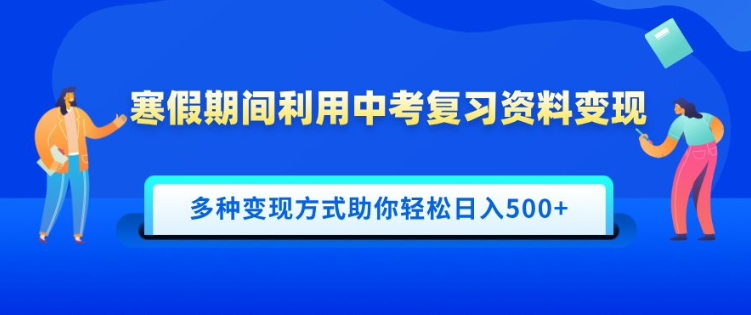 寒假期间利用中考复习资料变现，一部手机即可操作，多种变现方式助你轻松日入多张-58创网