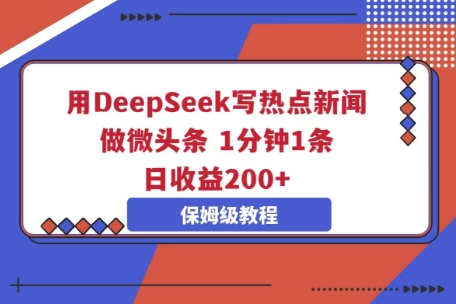 用DeepSeek写热点新闻做微头条，1分钟1条，日收益2张-58创网