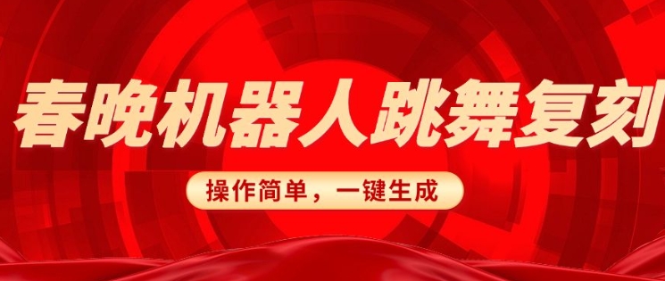 春晚机器人复刻，AI机器人搞怪赛道，操作简单适合，一键去重，无脑搬运实现日入3张(详细教程)-58创网