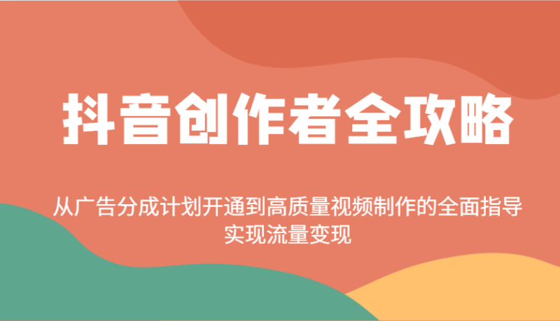 抖音创作者全攻略：从广告分成计划开通到高质量视频制作的全面指导，实现流量变现-58创网