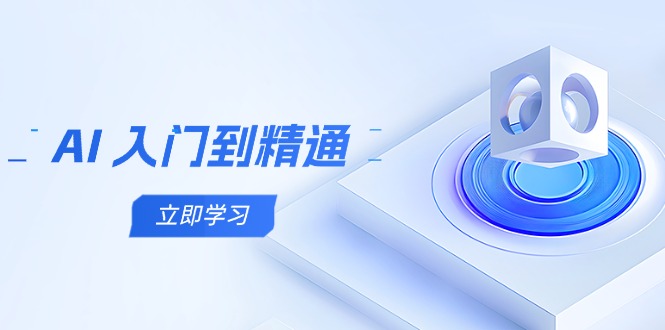 AI 入门到精通，五阶课程学通识，掌握多领域实操要点-58创网