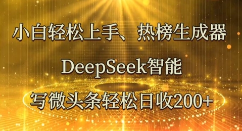 小白轻松上手热榜生成器，DeepSeek智能写微头条轻松日收2张-58创网