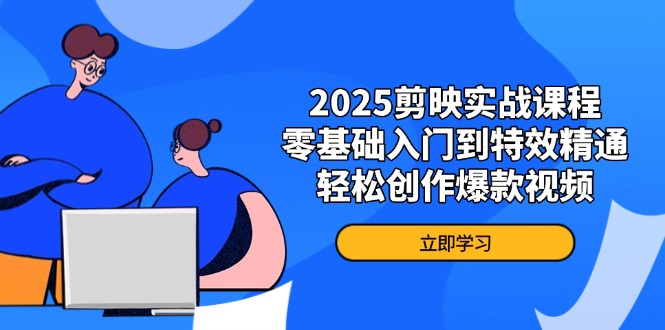 2025剪映实战课程，零基础入门到特效精通，轻松创作爆款视频-58创网
