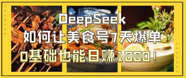 DeepSeek如何让美食号7天爆单，0基础也能日入1k-58创网