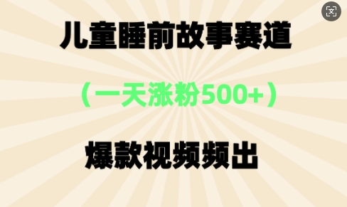 ⼉童睡前故事，⼀天涨粉500+，爆款视频频出-58创网