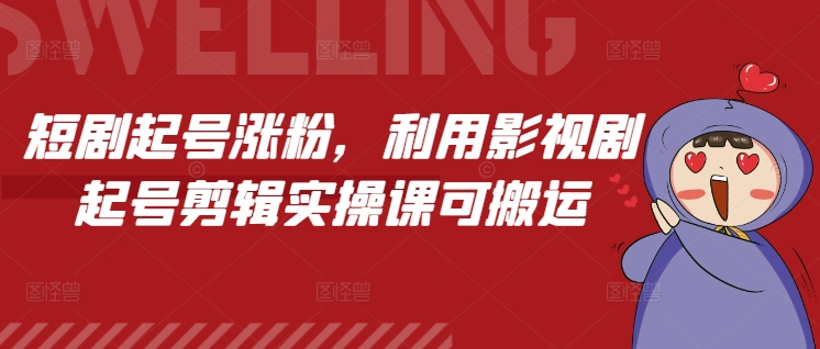短剧起号涨粉，利用影视剧起号剪辑实操课可搬运-58创网