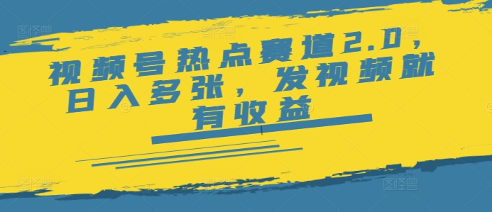 视频号热点赛道2.0，日入多张，发视频就有收益-58创网