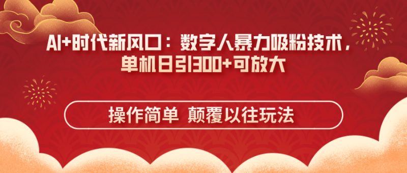 AI+时代新风口：数字人暴力吸粉技术，单机日引300+可放大 操作简单 颠…-58创网