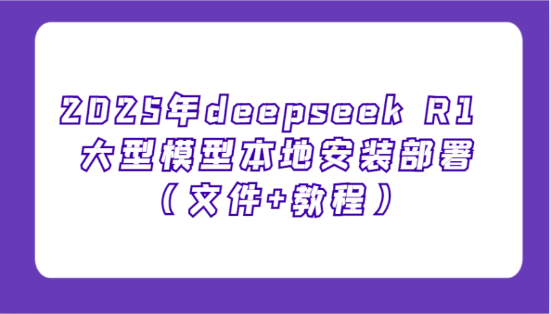 2025年deepseek R1 大型模型本地安装部署(文件+教程)，新手也能快速上手！-58创网