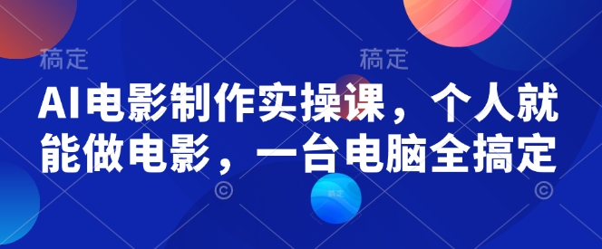AI电影制作实操课，个人就能做电影，一台电脑全搞定-58创网