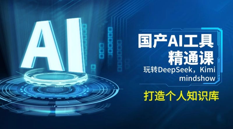 国产AI工具精通课，玩转DeepSeek，Kimi，mindshow，打造个人知识库-58创网