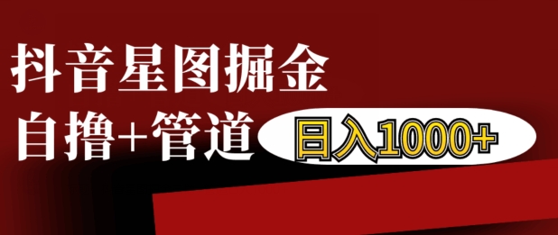 抖音星图掘金自撸，可以管道也可以自营，日入1k【揭秘】-58创网