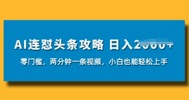 AI连怼头条新玩法，2分钟一条，0门槛直接上手，小贝也能日入数张-58创网