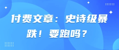付费文章：史诗级暴跌！要跑吗？-58创网