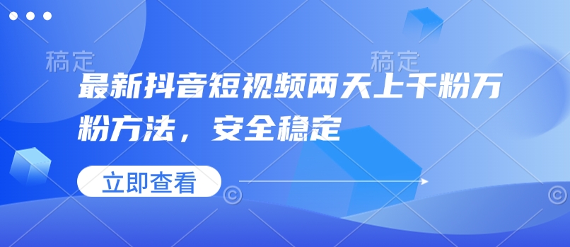 最新抖音短视频两天上千粉万粉方法，安全稳定-58创网