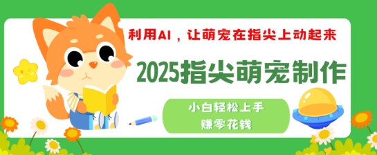 利用AI，让萌宠在指尖上动起来，2025指尖萌宠制作，小白轻松上手挣零花钱-58创网