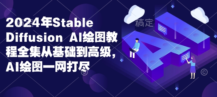 2024年Stable Diffusion Al绘图教程全集从基础到高级，AI绘图一网打尽-58创网