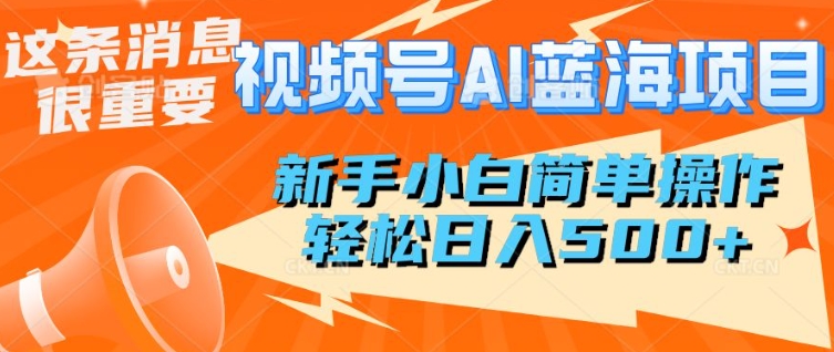 视频号AI蓝海项目，新手小白简单操作，轻松日入多张-58创网