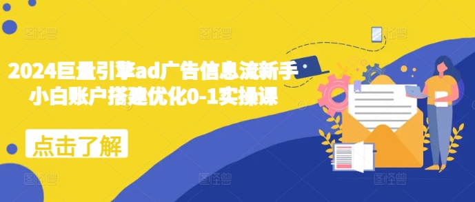2024巨量引擎ad广告信息流新手小白账户搭建优化0-1实操课-58创网
