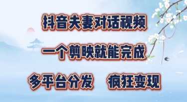 有手就会，抖音夫妻对话视频，一个剪映就能完成，多平台分发，疯狂涨粉-58创网
