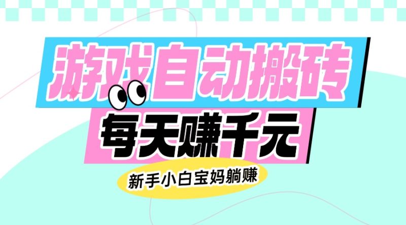 老款游戏自动搬砖，每天赚千元，新手小白宝妈躺赚-58创网