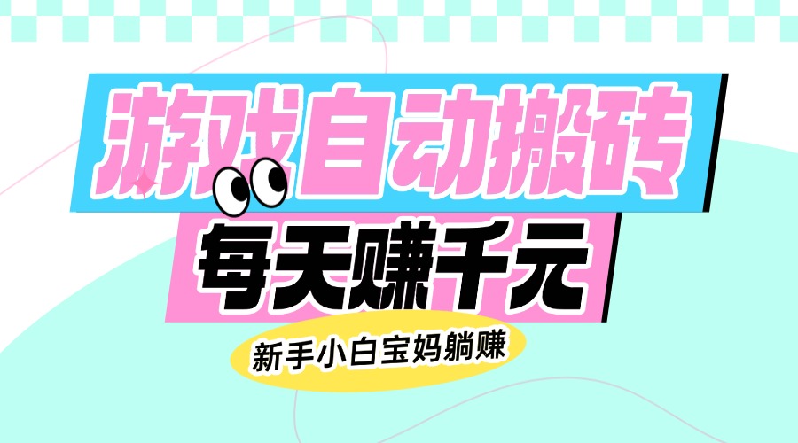老款游戏自动搬砖，每天赚千元，新手小白宝妈躺赚-58创网