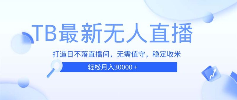 TB无人直播，打造日不落直播间，无需真人出镜，无需值守，打造日不落直…-58创网