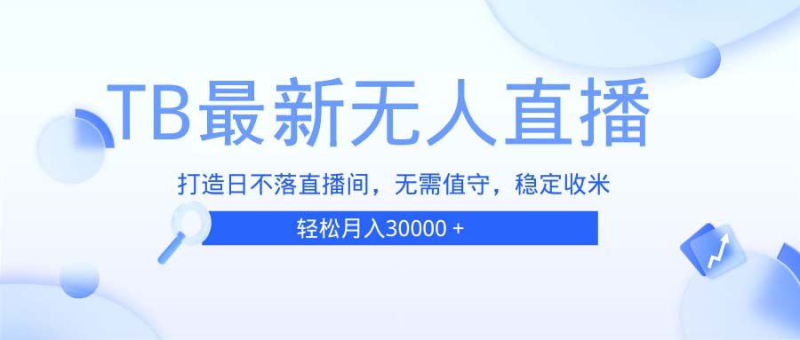 TB无人直播，打造日不落直播间，无需真人出镜，无需值守，打造日不落直…-58创网