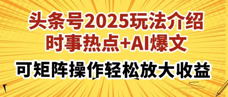 头条号2025玩法介绍，时事热点+AI爆文，可矩阵操作轻松放大收益-58创网