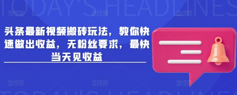 头条最新视频搬砖玩法，教你快速做出收益，无粉丝要求，最快当天见收益-58创网