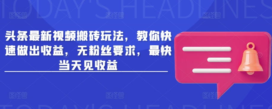 头条最新视频搬砖玩法，教你快速做出收益，无粉丝要求，最快当天见收益-58创网