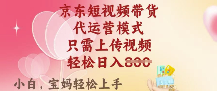 京东短视频带货，2025翻身项目，只需上传视频，单月稳定变现8k+【揭秘】-58创网