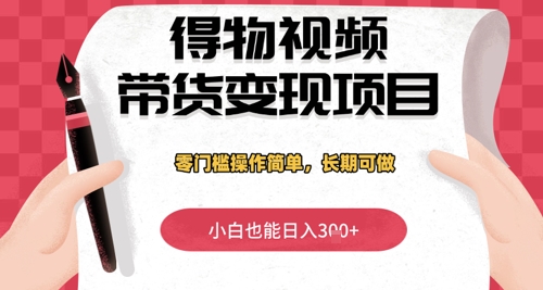 得物视频带货变现项目，零门槛操作简单，小白也能日入3张+，长期可做-58创网