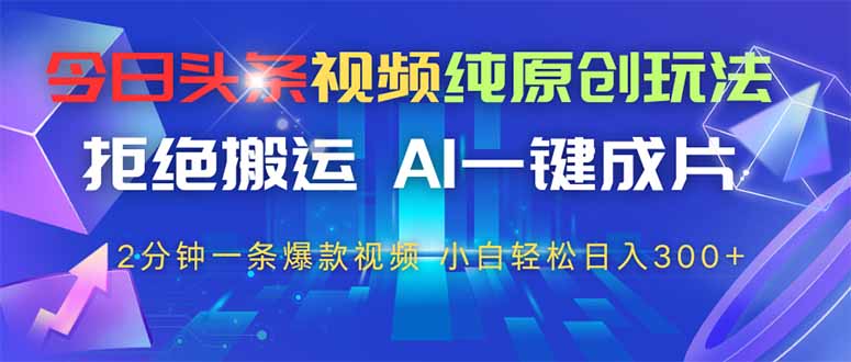 今日头条视频纯原创玩法，AI一键成片，2分钟一条视频，轻松日入300+-58创网