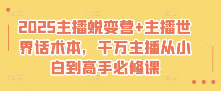 2025主播蜕变营+主播世界话术本，千万主播从小白到高手必修课-58创网