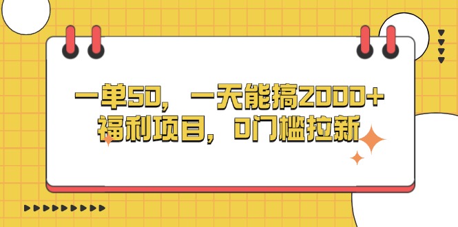一单50，一天能搞2000+，福利项目，0门槛拉新-58创网
