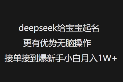 deepseek给宝宝起名更有优势无脑操作接单接到爆新手小白月入1W+-58创网