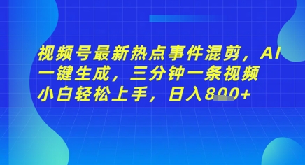 视频号最新热点事件混剪，AI一键生成，三分钟一条视频 小白轻松上手，日入几张-58创网