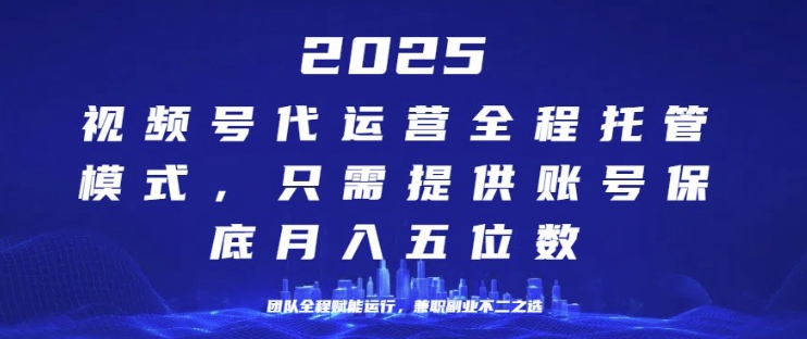 25年视频号全程代运营模式，只需提供账号，团队全程赋能，稳定月入过W【揭秘】-58创网