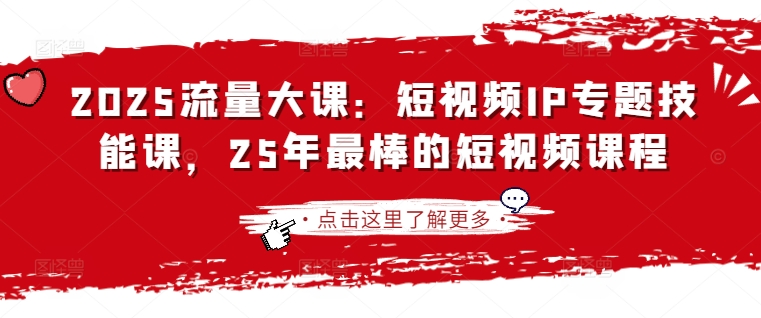 2025流量大课：短视频IP专题技能课，25年最棒的短视频课程-58创网