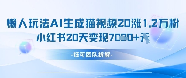 懒人玩法AI生成猫咪图片视频，20涨1.2W万粉，小红书商单20天变现7k-58创网