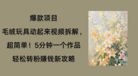 毛绒玩具动起来项目拆解，三四分钟一个作品，轻松转粉挣钱新玩法-58创网