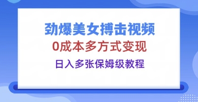 劲爆美女搏击视频，0成本多方式变现，日入多张保姆级教程-58创网