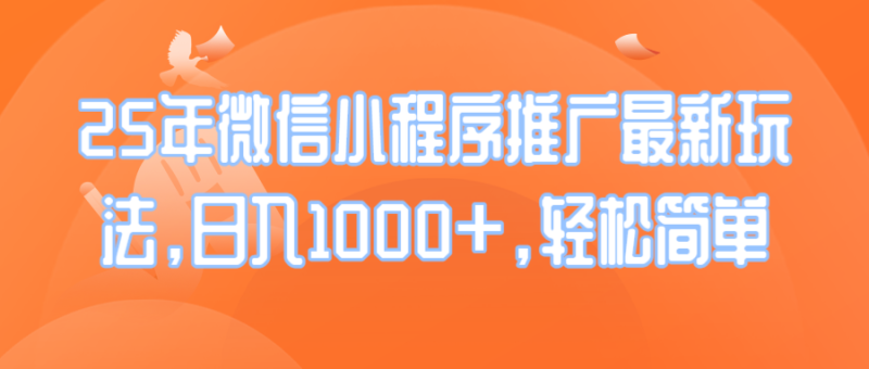 25年微信小程序推广最新玩法，日入1000+，轻松简单-58创网