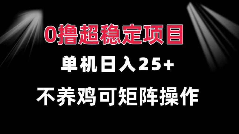0撸项目 单机日入25+ 可批量操作 无需养鸡 长期稳定 做了就有-58创网