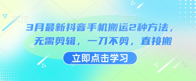 3月最新抖音手机搬运2种方法，无需剪辑，一刀不剪，直接搬-58创网