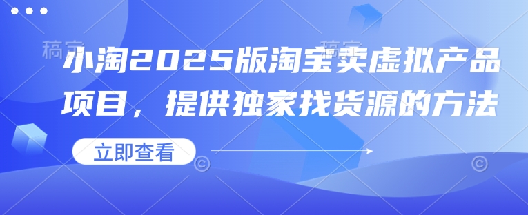 小淘2025版淘宝卖虚拟产品项目，提供独家找货源的方法-58创网