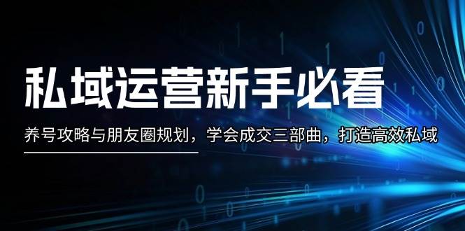 私域运营新手必看：养号攻略与朋友圈规划，学会成交三部曲，打造高效私域-58创网